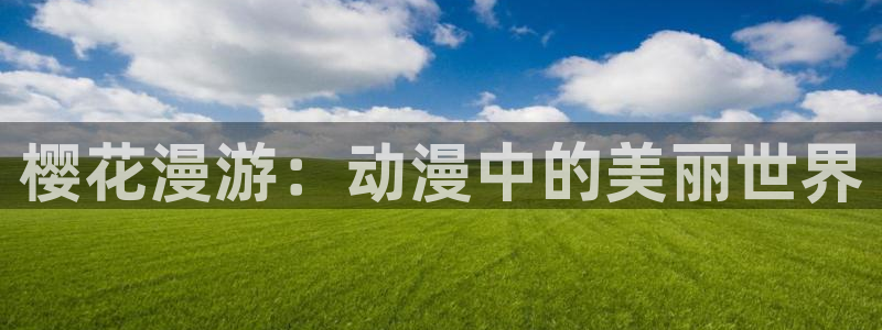 酷漫屋下载动漫全免费：樱花漫游：动漫中的美丽世界